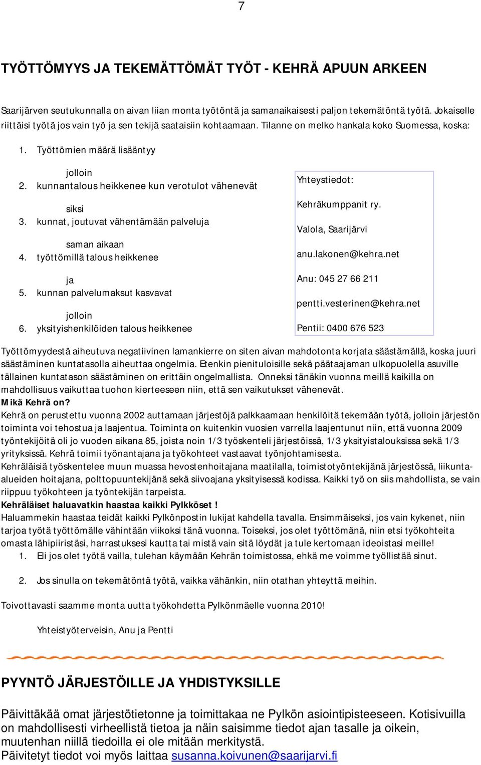 kunnantalous heikkenee kun verotulot vähenevät siksi 3. kunnat, joutuvat vähentämään palveluja saman aikaan 4. työttömillä talous heikkenee ja 5. kunnan palvelumaksut kasvavat jolloin 6.