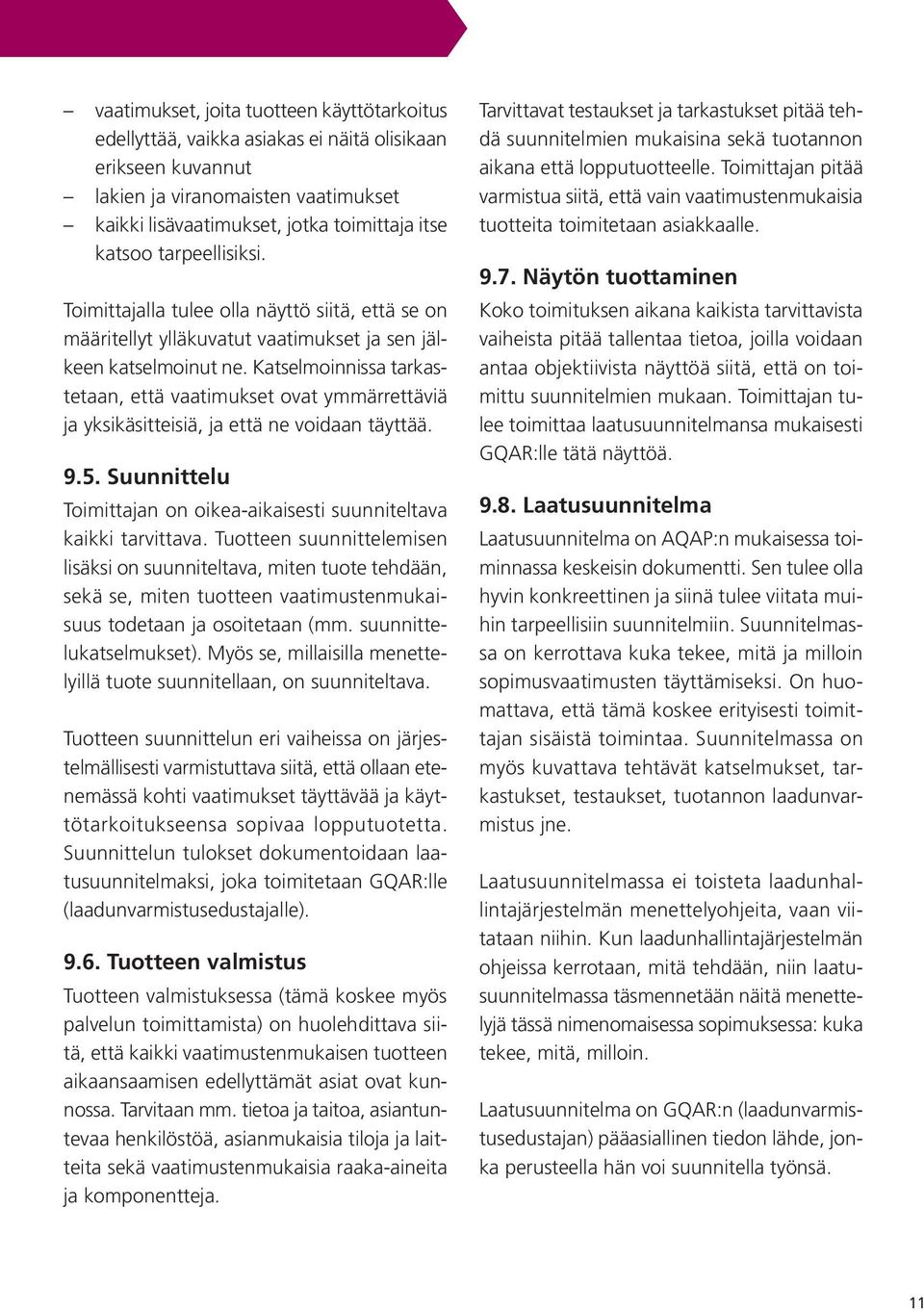 Katselmoinnissa tarkastetaan, että vaatimukset ovat ymmärrettäviä ja yksikäsitteisiä, ja että ne voidaan täyttää. 9.5. Suunnittelu Toimittajan on oikea-aikaisesti suunniteltava kaikki tarvittava.