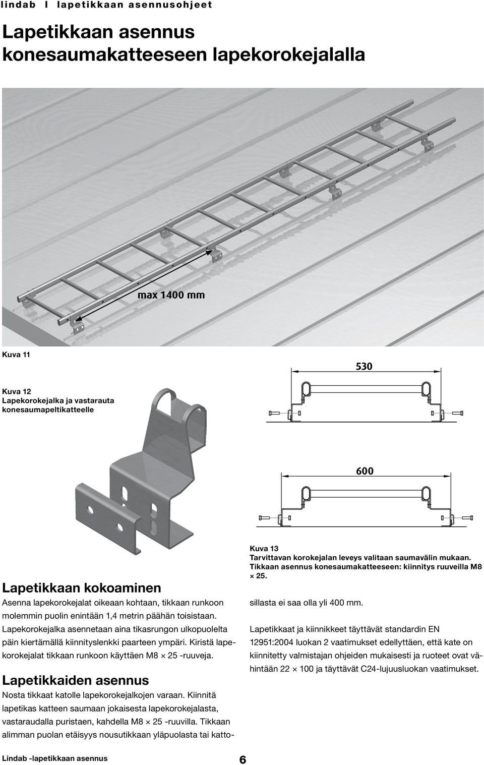 Kiristä lapekorokejalat tikkaan runkoon käyttäen M8 25 -ruuveja. Lapetikkaiden asennus Nosta tikkaat katolle lapekorokejalkojen varaan.