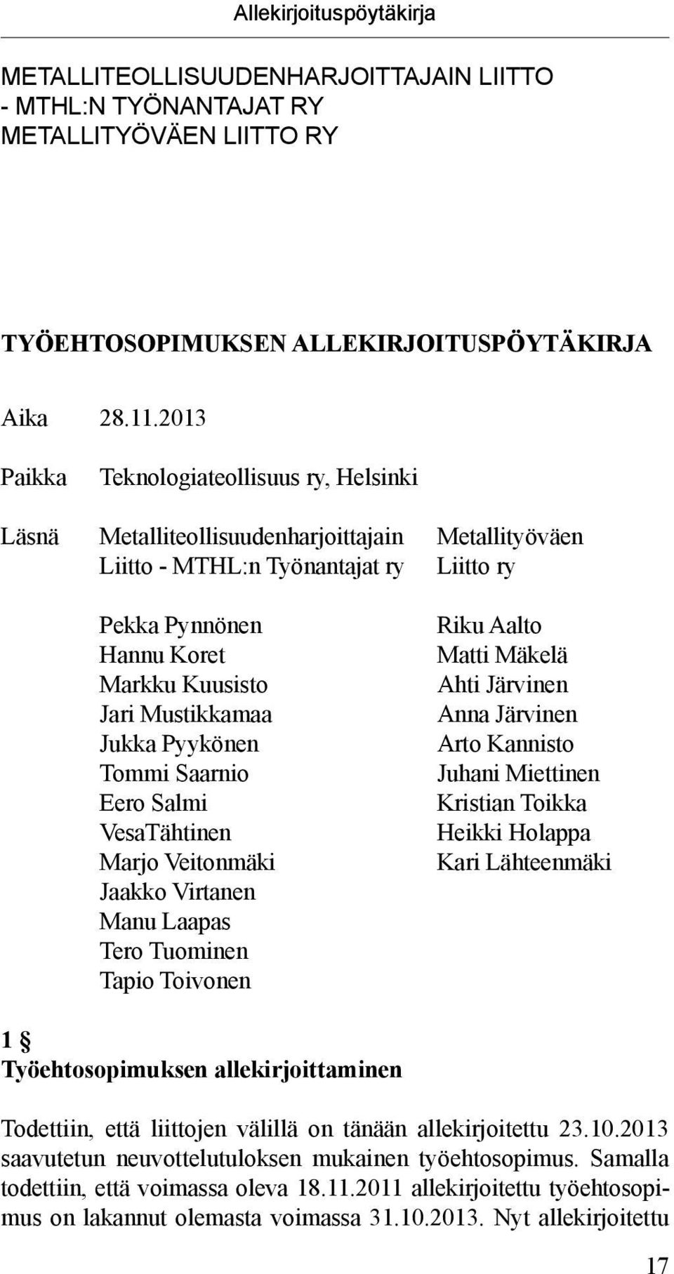 Mustikkamaa Jukka Pyykönen Tommi Saarnio Eero Salmi VesaTähtinen Marjo Veitonmäki Jaakko Virtanen Manu Laapas Tero Tuominen Tapio Toivonen Riku Aalto Matti Mäkelä Ahti Järvinen Anna Järvinen Arto