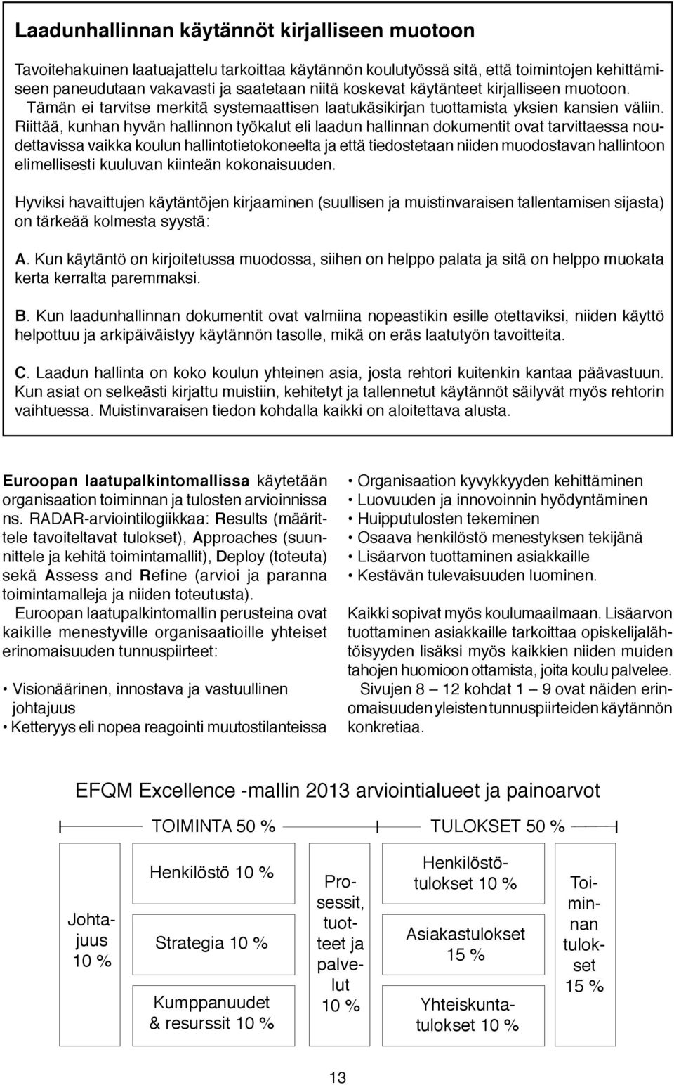 Riittää, kunhan hyvän hallinnon työkalut eli laadun hallinnan dokumentit ovat tarvittaessa noudettavissa vaikka koulun hallintotietokoneelta ja että tiedostetaan niiden muodostavan hallintoon