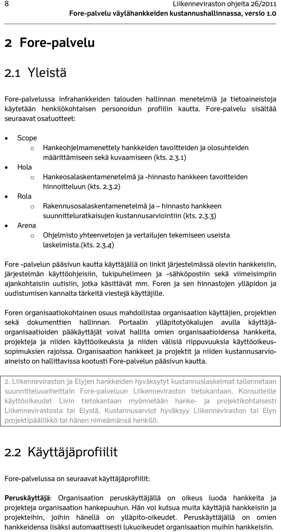 1) Hankeosalaskentamenetelmä ja -hinnasto hankkeen tavoitteiden hinnoitteluun (kts. 2.3.2) Rakennusosalaskentamenetelmä ja hinnasto hankkeen suunnitteluratkaisujen kustannusarviointiin (kts. 2.3.3) Ohjelmisto yhteenvetojen ja vertailujen tekemiseen useista laskelmista.