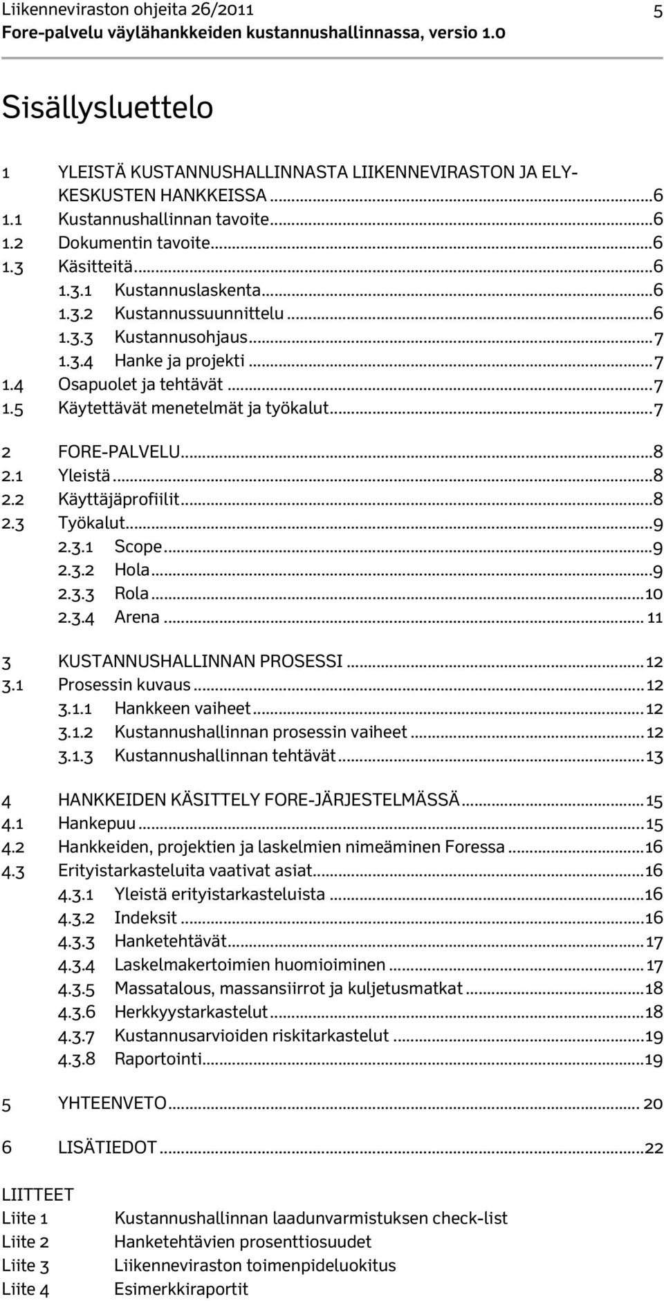 .. 7 2 FORE-PALVELU... 8 2.1 Yleistä... 8 2.2 Käyttäjäprofiilit... 8 2.3 Työkalut... 9 2.3.1 Scope... 9 2.3.2 Hola... 9 2.3.3 Rola... 10 2.3.4 Arena... 11 3 KUSTANNUSHALLINNAN PROSESSI... 12 3.