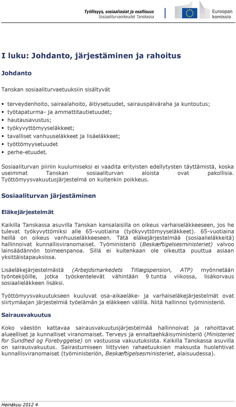 Sosiaaliturvan piiriin kuulumiseksi ei vaadita erityisten edellytysten täyttämistä, koska useimmat Tanskan sosiaaliturvan aloista ovat pakollisia. Työttömyysvakuutusjärjestelmä on kuitenkin poikkeus.