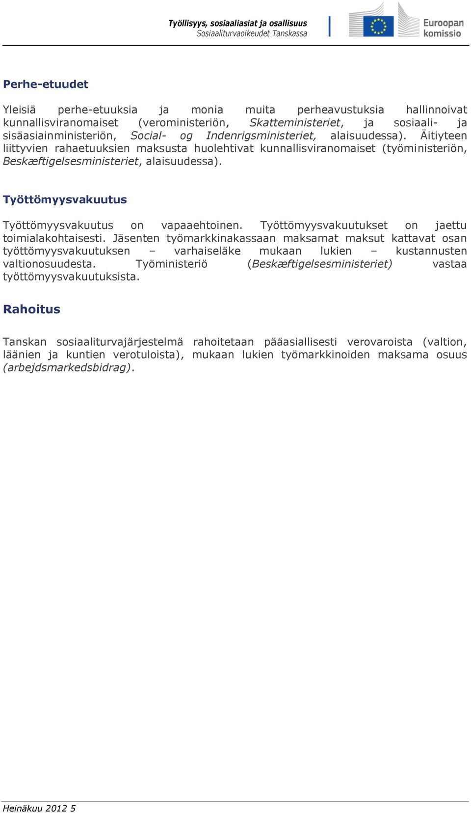 Työttömyysvakuutus Työttömyysvakuutus on vapaaehtoinen. Työttömyysvakuutukset on jaettu toimialakohtaisesti.