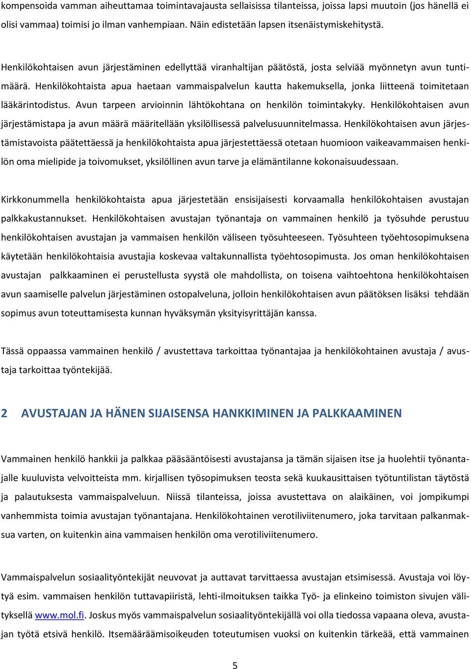 Henkilökohtaista apua haetaan vammaispalvelun kautta hakemuksella, jonka liitteenä toimitetaan lääkärintodistus. Avun tarpeen arvioinnin lähtökohtana on henkilön toimintakyky.