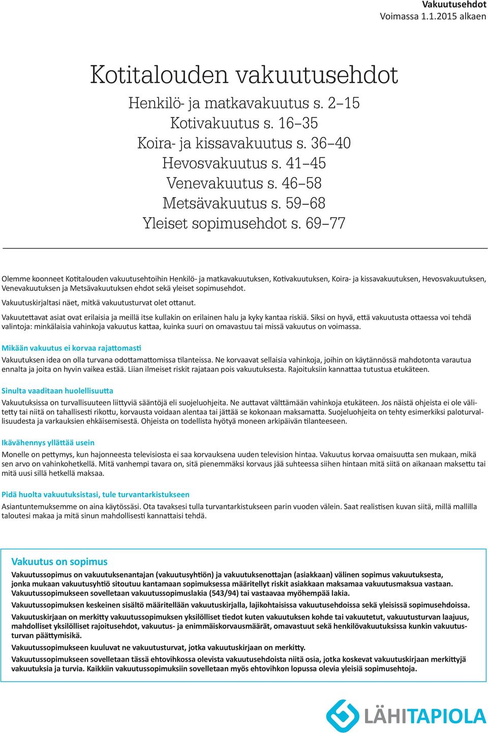 69 77 Olemme koonneet Kotitalouden vakuutusehtoihin Henkilö- ja matkavakuutuksen, Kotivakuutuksen, Koira- ja kissavakuutuksen, Hevosvakuutuksen, Venevakuutuksen ja Metsävakuutuksen ehdot sekä yleiset