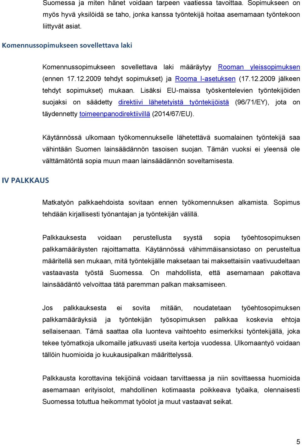 Lisäksi EU-maissa työskentelevien työntekijöiden suojaksi on säädetty direktiivi lähetetyistä työntekijöistä (96/71/EY), jota on täydennetty toimeenpanodirektiivillä (2014/67/EU).