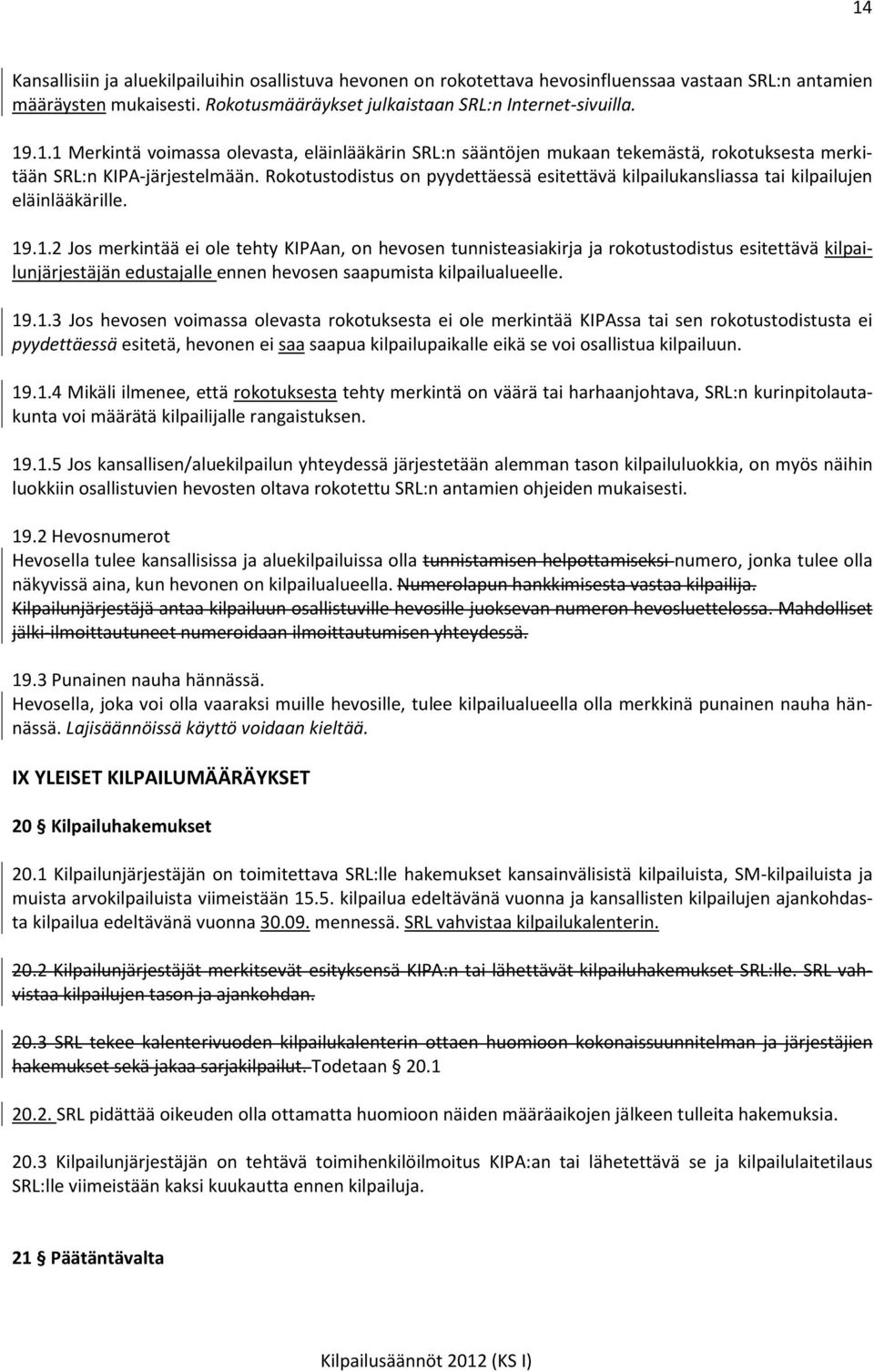 .1.2 Jos merkintää ei ole tehty KIPAan, on hevosen tunnisteasiakirja ja rokotustodistus esitettävä kilpailunjärjestäjän edustajalle ennen hevosen saapumista kilpailualueelle. 19.1.3 Jos hevosen voimassa olevasta rokotuksesta ei ole merkintää KIPAssa tai sen rokotustodistusta ei pyydettäessä esitetä, hevonen ei saa saapua kilpailupaikalle eikä se voi osallistua kilpailuun.
