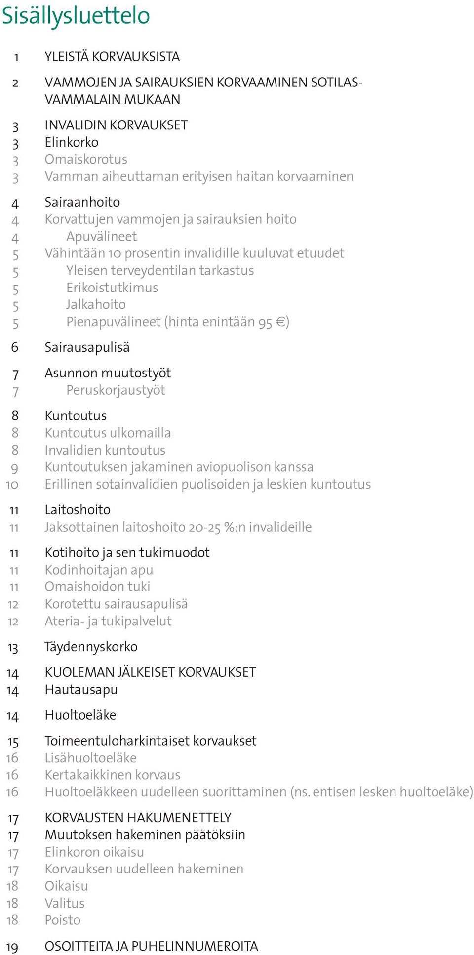 Jalkahoito 5 Pienapuvälineet (hinta enintään 95 ) 6 Sairausapulisä 7 Asunnon muutostyöt 7 Peruskorjaustyöt 8 Kuntoutus 8 Kuntoutus ulkomailla 8 Invalidien kuntoutus 9 Kuntoutuksen jakaminen