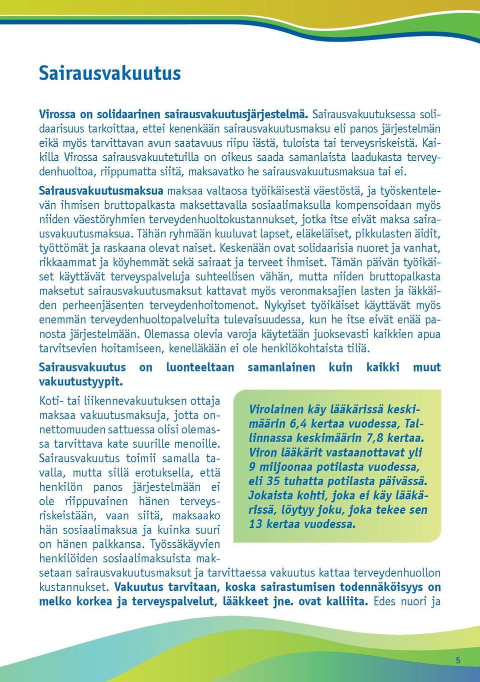 Kaikilla Virossa sairausvakuutetuilla on oikeus saada samanlaista laadukasta terveydenhuoltoa, riippumatta siitä, maksavatko he sairausvakuutusmaksua tai ei.