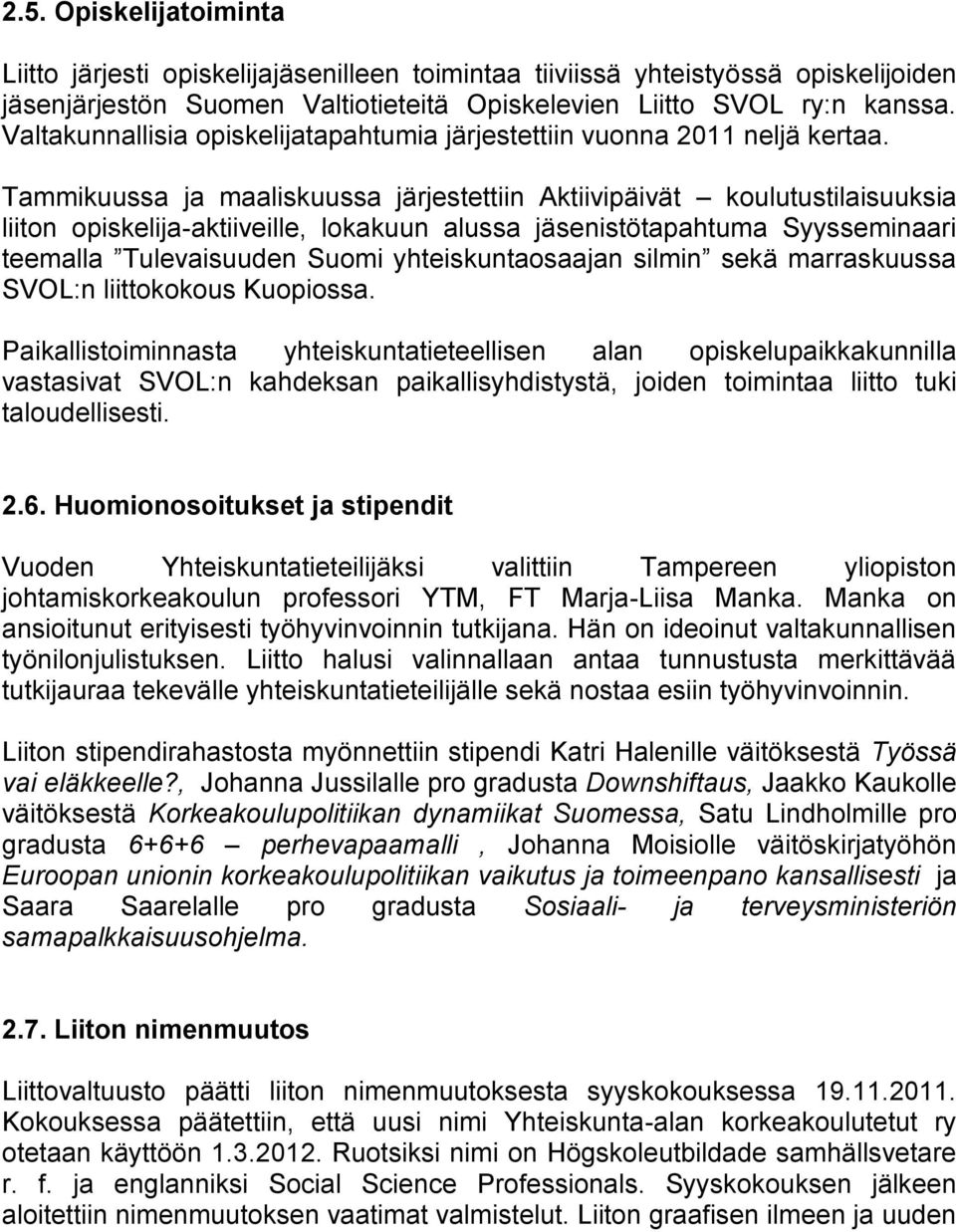 Tammikuussa ja maaliskuussa järjestettiin Aktiivipäivät koulutustilaisuuksia liiton opiskelija-aktiiveille, lokakuun alussa jäsenistötapahtuma Syysseminaari teemalla Tulevaisuuden Suomi