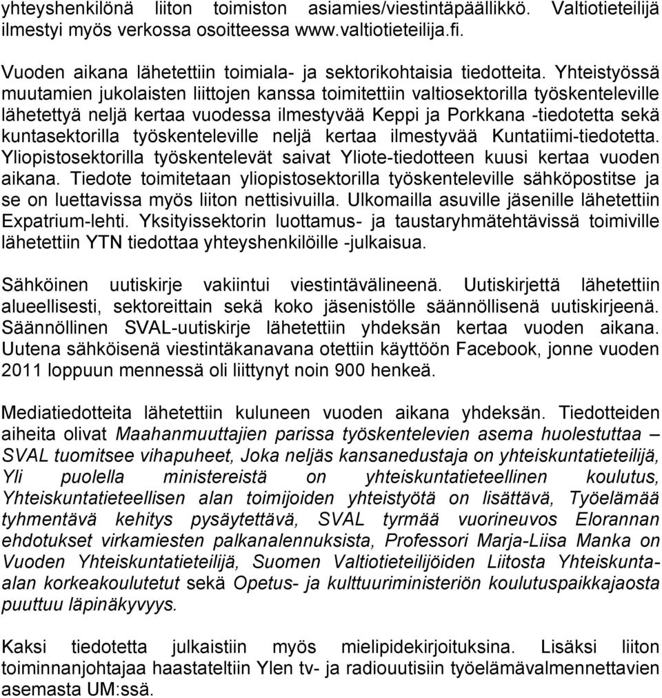 Yhteistyössä muutamien jukolaisten liittojen kanssa toimitettiin valtiosektorilla työskenteleville lähetettyä neljä kertaa vuodessa ilmestyvää Keppi ja Porkkana -tiedotetta sekä kuntasektorilla