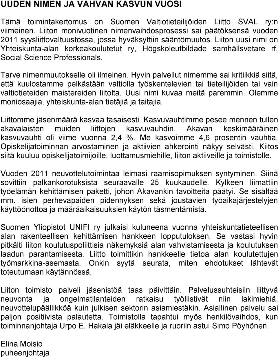 Liiton uusi nimi on Yhteiskunta-alan korkeakoulutetut ry, Högskoleutbildade samhällsvetare rf, Social Science Professionals. Tarve nimenmuutokselle oli ilmeinen.