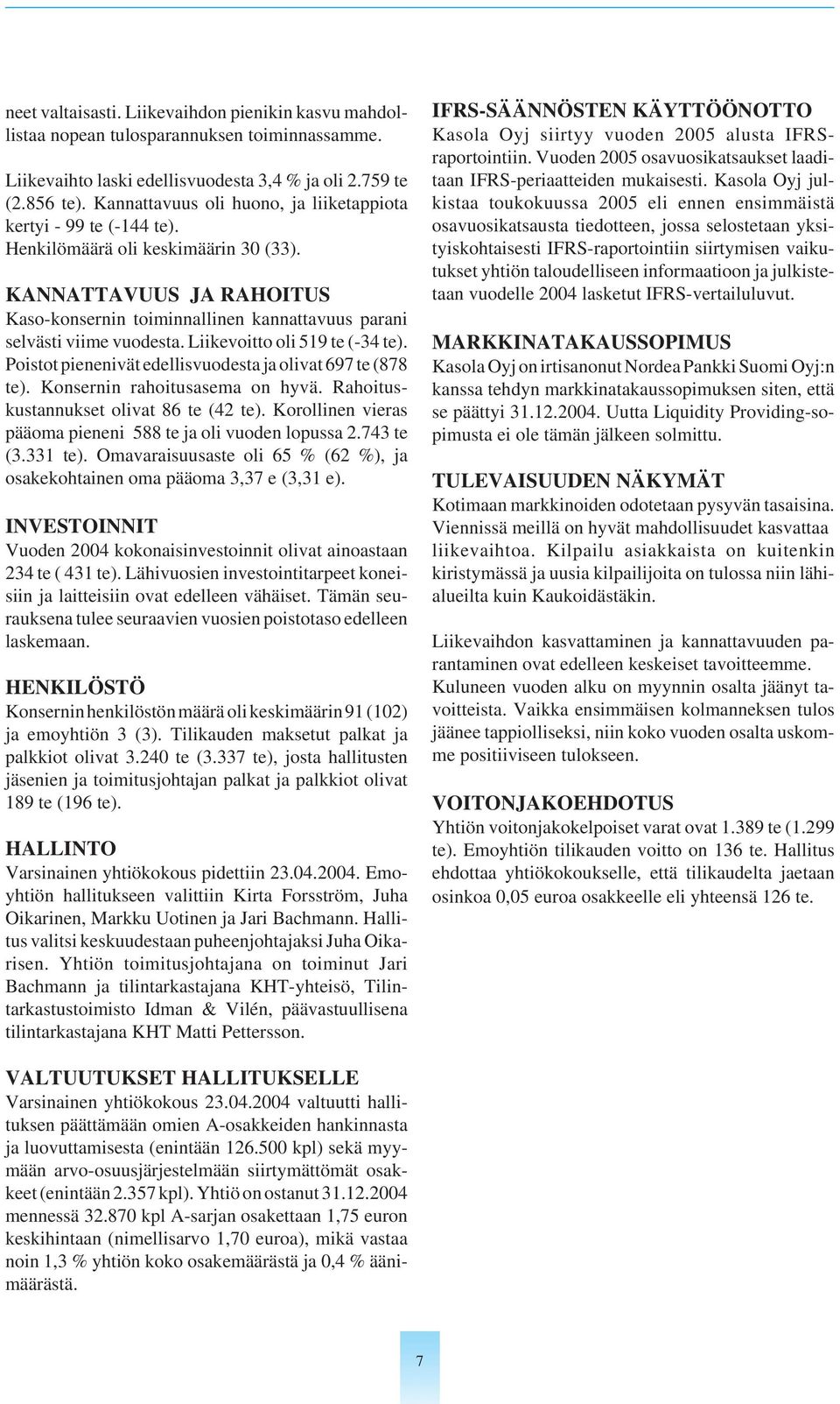 KANNATTAVUUS JA RAHOITUS Kaso-konsernin toiminnallinen kannattavuus parani selvästi viime vuodesta. Liikevoitto oli 519 te (-34 te). Poistot pienenivät edellisvuodesta ja olivat 697 te (878 te).