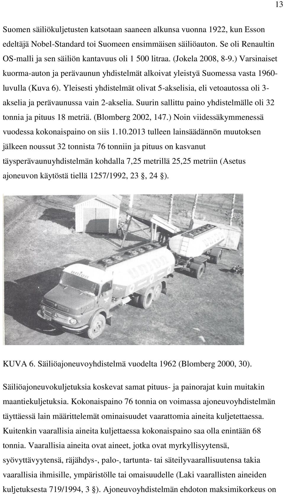 Yleisesti yhdistelmät olivat 5-akselisia, eli vetoautossa oli 3- akselia ja perävaunussa vain 2-akselia. Suurin sallittu paino yhdistelmälle oli 32 tonnia ja pituus 18 metriä. (Blomberg 2002, 147.