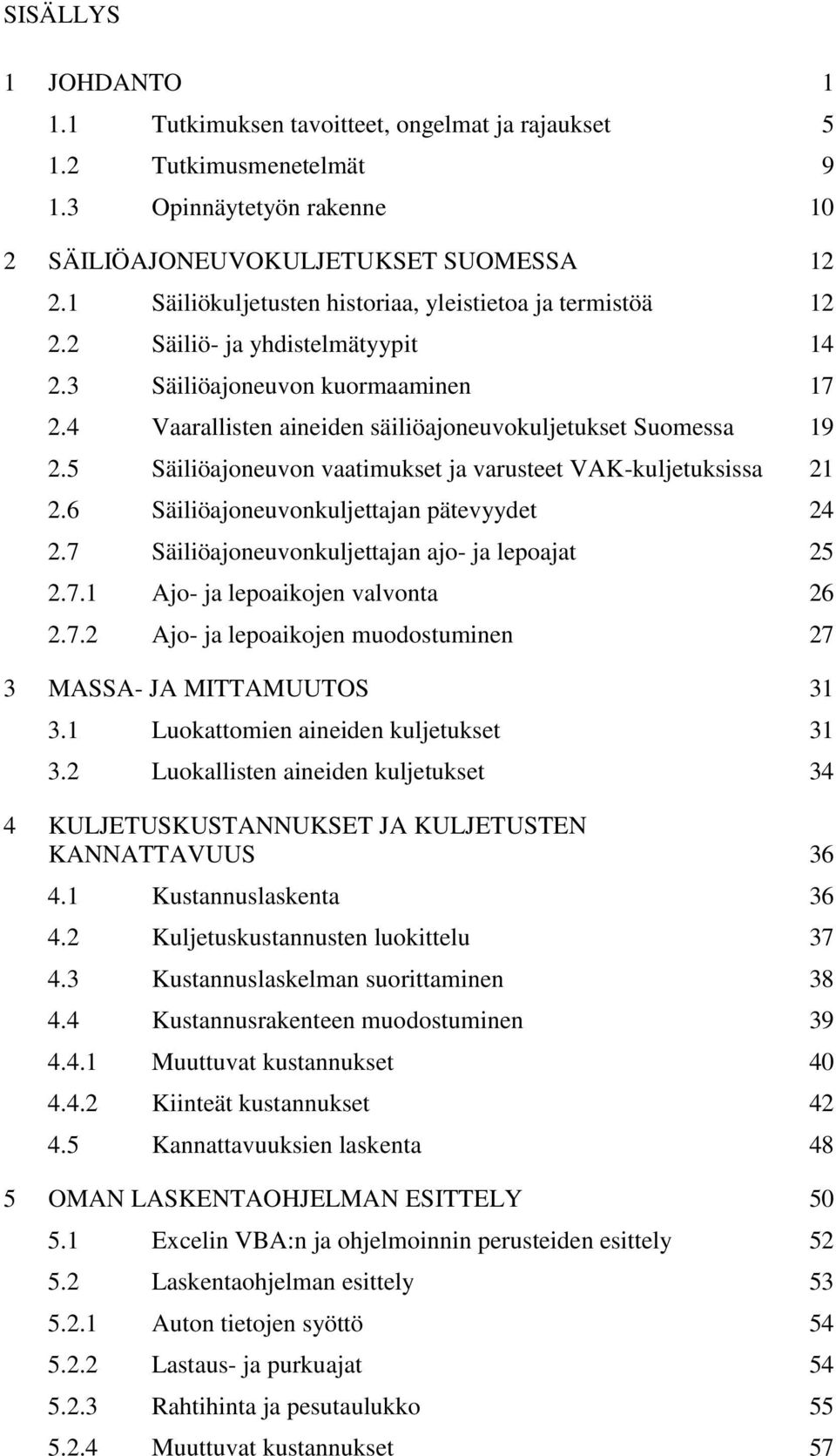 5 Säiliöajoneuvon vaatimukset ja varusteet VAK-kuljetuksissa 21 2.6 Säiliöajoneuvonkuljettajan pätevyydet 24 2.7 Säiliöajoneuvonkuljettajan ajo- ja lepoajat 25 2.7.1 Ajo- ja lepoaikojen valvonta 26 2.