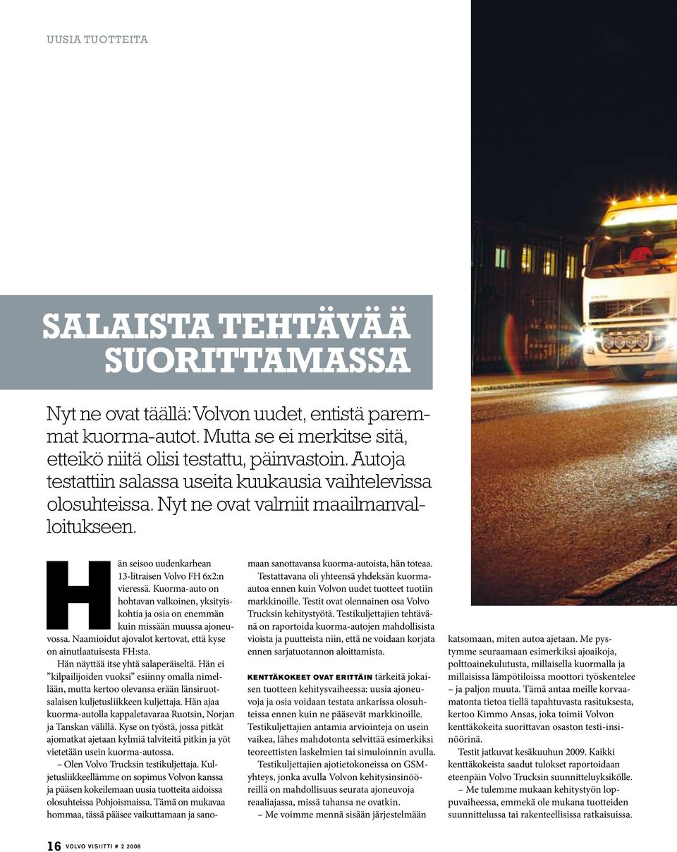 Kuorma-auto on hohtavan valkoinen, yksityiskohtia ja osia on enemmän kuin missään muussa ajoneuvossa. Naamioidut ajovalot kertovat, että kyse on ainutlaatuisesta FH:sta.