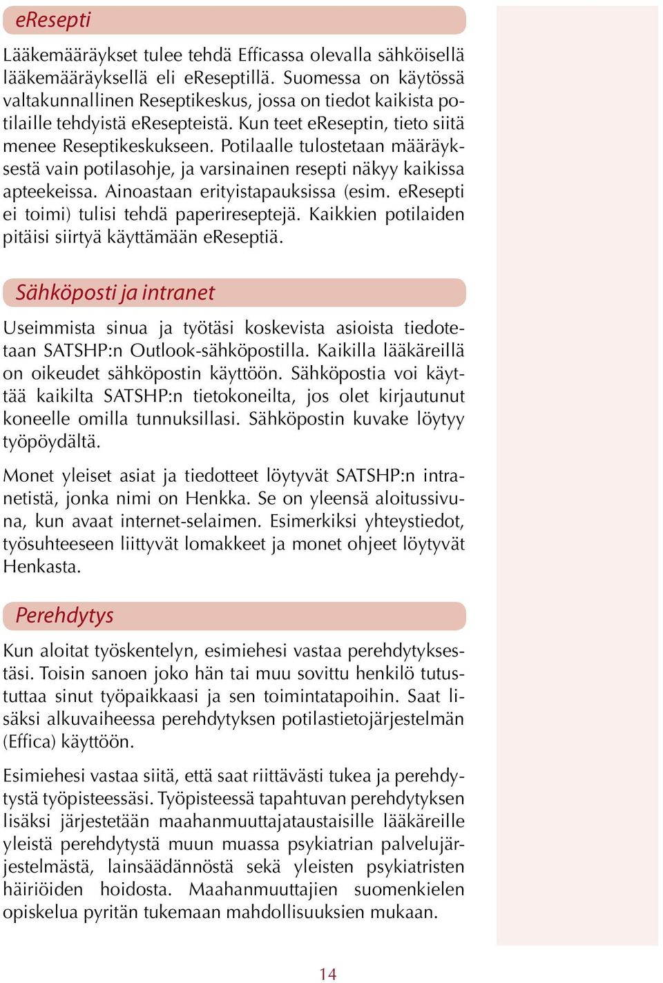 Potilaalle tulostetaan määräyksestä vain potilasohje, ja varsinainen resepti näkyy kaikissa apteekeissa. Ainoastaan erityistapauksissa (esim. eresepti ei toimi) tulisi tehdä paperireseptejä.