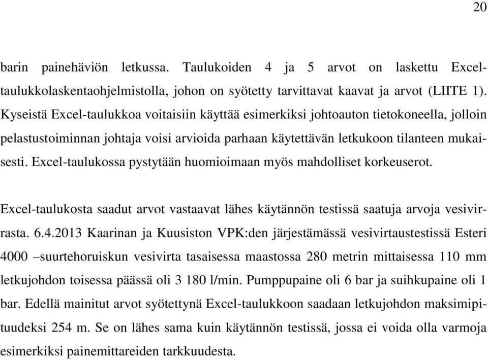 Excel-taulukossa pystytään huomioimaan myös mahdolliset korkeuserot. Excel-taulukosta saadut arvot vastaavat lähes käytännön testissä saatuja arvoja vesivirrasta. 6.4.