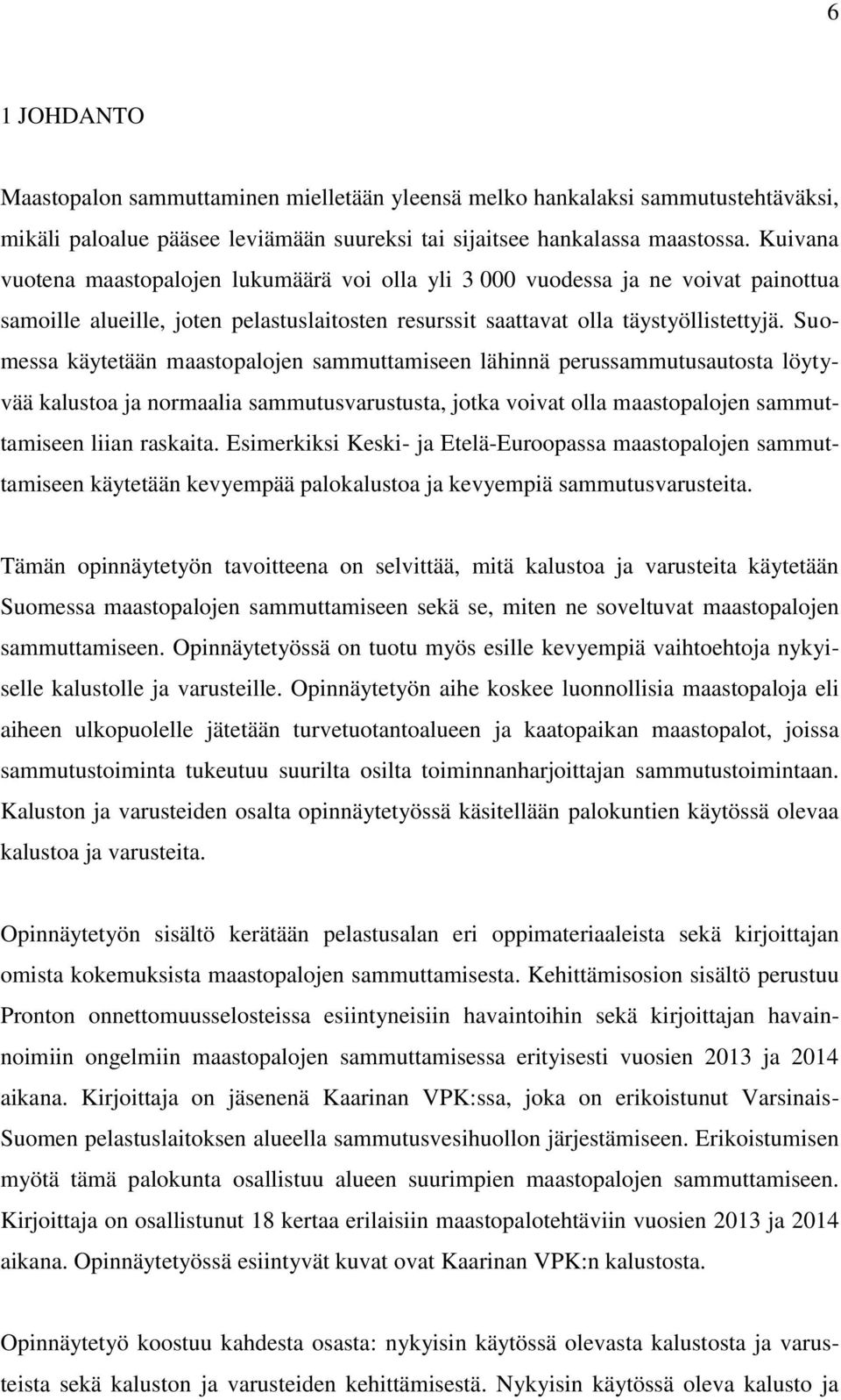 Suomessa käytetään maastopalojen sammuttamiseen lähinnä perussammutusautosta löytyvää kalustoa ja normaalia sammutusvarustusta, jotka voivat olla maastopalojen sammuttamiseen liian raskaita.