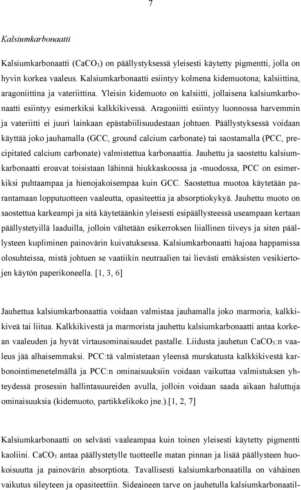 Aragoniitti esiintyy luonnossa harvemmin ja vateriitti ei juuri lainkaan epästabiilisuudestaan johtuen.