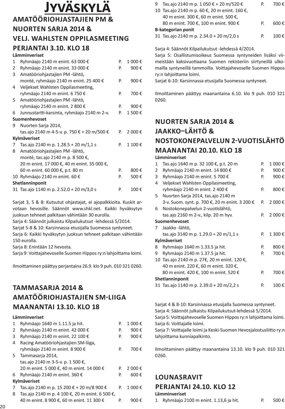 700 5 Amatööriohjastajien PM -lähtö, ryhmäajo 2140 m enint. 2 800 P. 900 6 Junnustartti-karsinta, ryhmäajo 2140 m 2-v. P. 1 500 9 Nuorten Sarja 2014, tas.ajo 2140 m 4-5-v. p. 750 + 20 m/500 P.