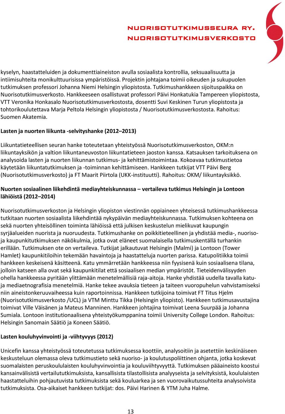 Hankkeeseen osallistuvat professori Päivi Honkatukia Tampereen yliopistosta, VTT Veronika Honkasalo Nuorisotutkimusverkostosta, dosentti Suvi Keskinen Turun yliopistosta ja tohtorikoulutettava Marja