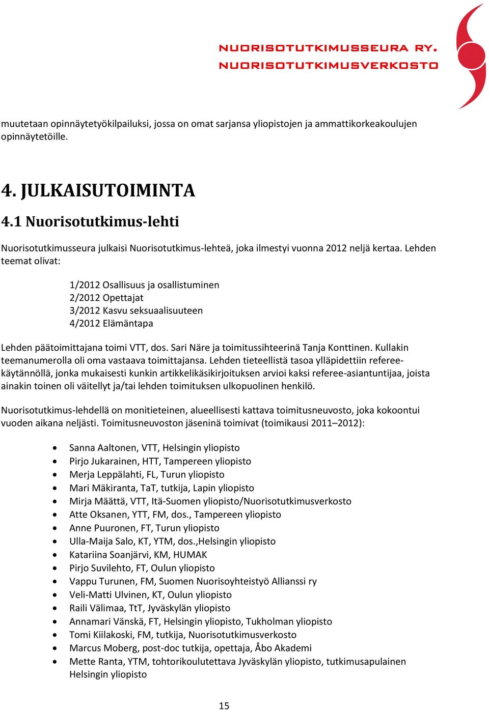 Lehden teemat olivat: 1/2012 Osallisuus ja osallistuminen 2/2012 Opettajat 3/2012 Kasvu seksuaalisuuteen 4/2012 Elämäntapa Lehden päätoimittajana toimi VTT, dos.