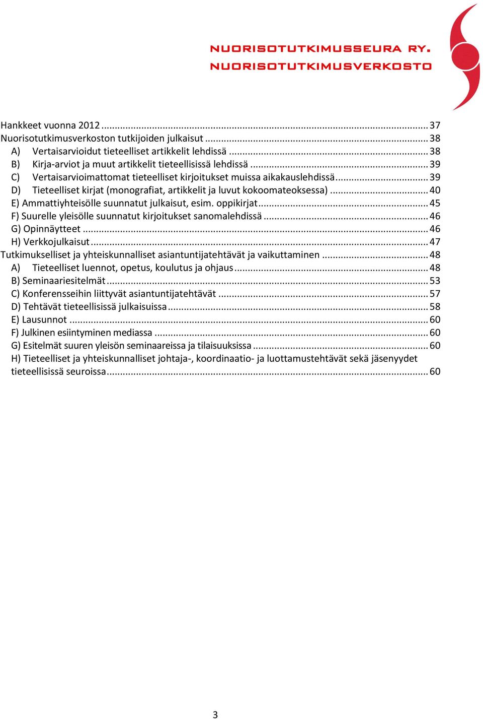 .. 40 E) Ammattiyhteisölle suunnatut julkaisut, esim. oppikirjat... 45 F) Suurelle yleisölle suunnatut kirjoitukset sanomalehdissä... 46 G) Opinnäytteet... 46 H) Verkkojulkaisut.