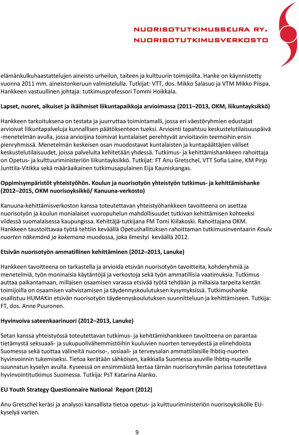 Lapset, nuoret, aikuiset ja ikäihmiset liikuntapaikkoja arvioimassa (2011 2013, OKM, liikuntayksikkö) Hankkeen tarkoituksena on testata ja juurruttaa toimintamalli, jossa eri väestöryhmien edustajat