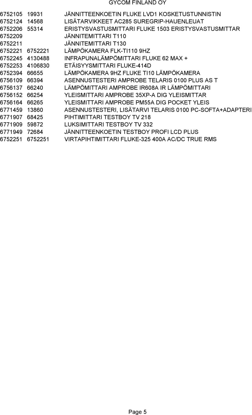 LÄMPÖKAMERA 9HZ FLUKE TI10 LÄMPÖKAMERA 6756109 66394 ASENNUSTESTERI AMPROBE TELARIS 0100 PLUS AS T 6756137 66240 LÄMPÖMITTARI AMPROBE IR608A IR LÄMPÖMITTARI 6756152 66254 YLEISMITTARI AMPROBE 35XP-A