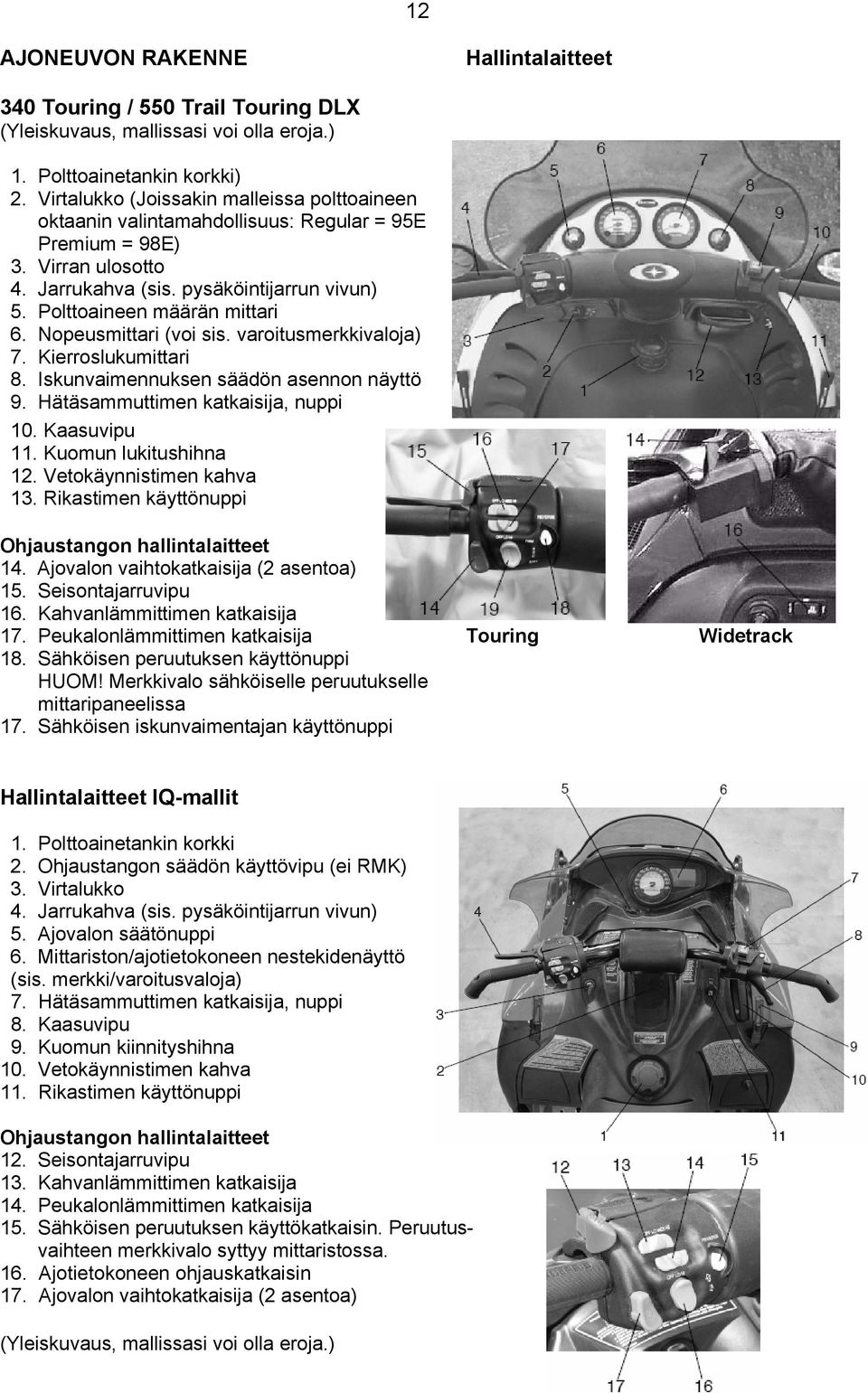 Nopeusmittari (voi sis. varoitusmerkkivaloja) 7. Kierroslukumittari 8. Iskunvaimennuksen säädön asennon näyttö 9. Hätäsammuttimen katkaisija, nuppi 10. Kaasuvipu 11. Kuomun lukitushihna 12.