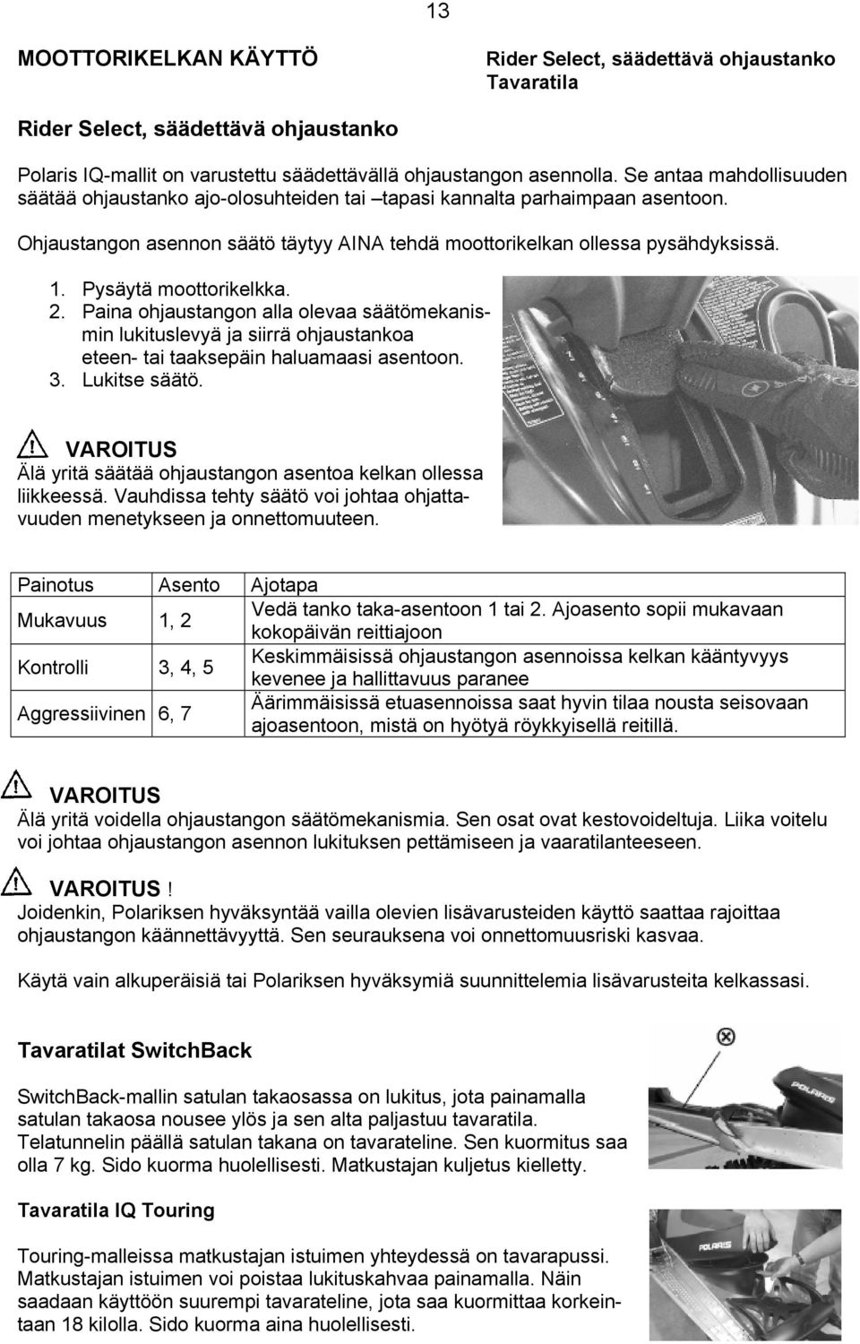 Pysäytä moottorikelkka. 2. Paina ohjaustangon alla olevaa säätömekanismin lukituslevyä ja siirrä ohjaustankoa eteen- tai taaksepäin haluamaasi asentoon. 3. Lukitse säätö.