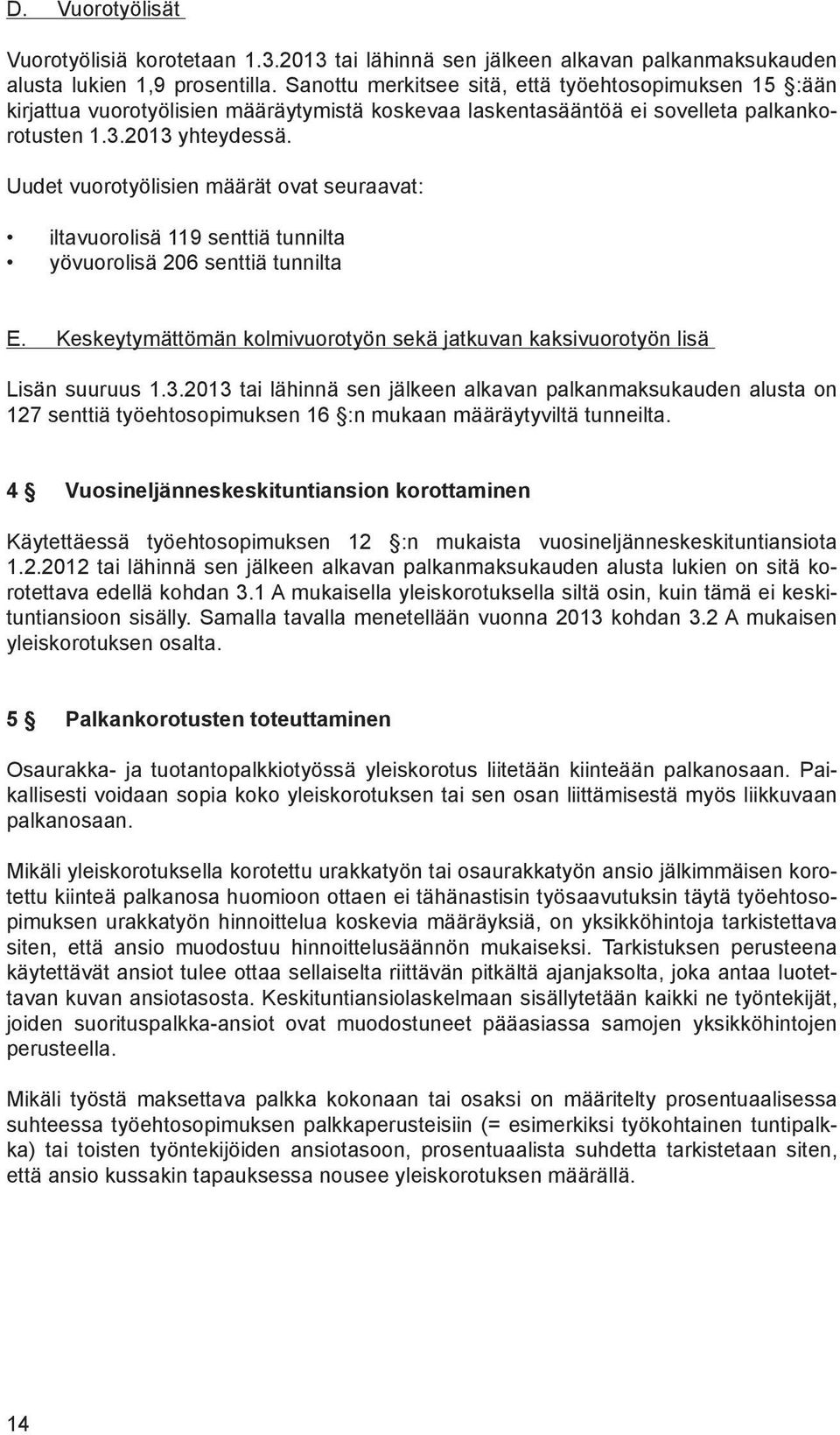 Uudet vuorotyölisien määrät ovat seuraavat: iltavuorolisä 119 senttiä tunnilta yövuorolisä 206 senttiä tunnilta E. Keskeytymättömän kolmivuorotyön sekä jatkuvan kaksivuorotyön lisä Lisän suuruus 1.3.