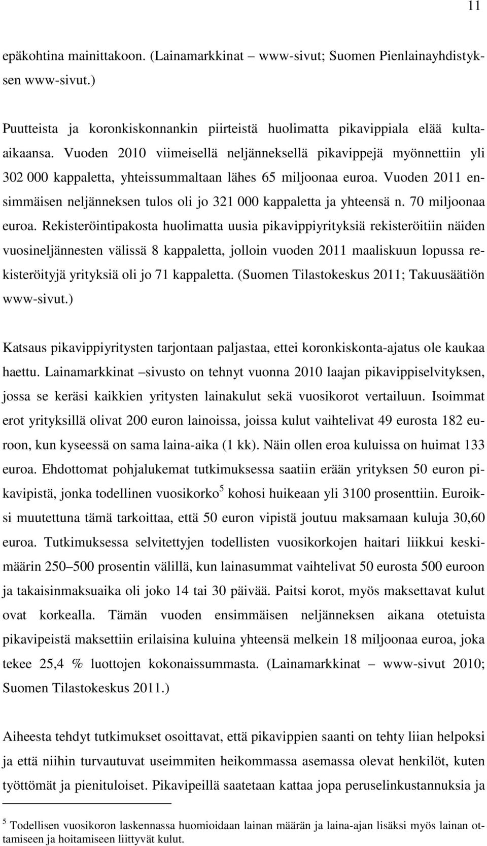 Vuoden 2011 ensimmäisen neljänneksen tulos oli jo 321 000 kappaletta ja yhteensä n. 70 miljoonaa euroa.