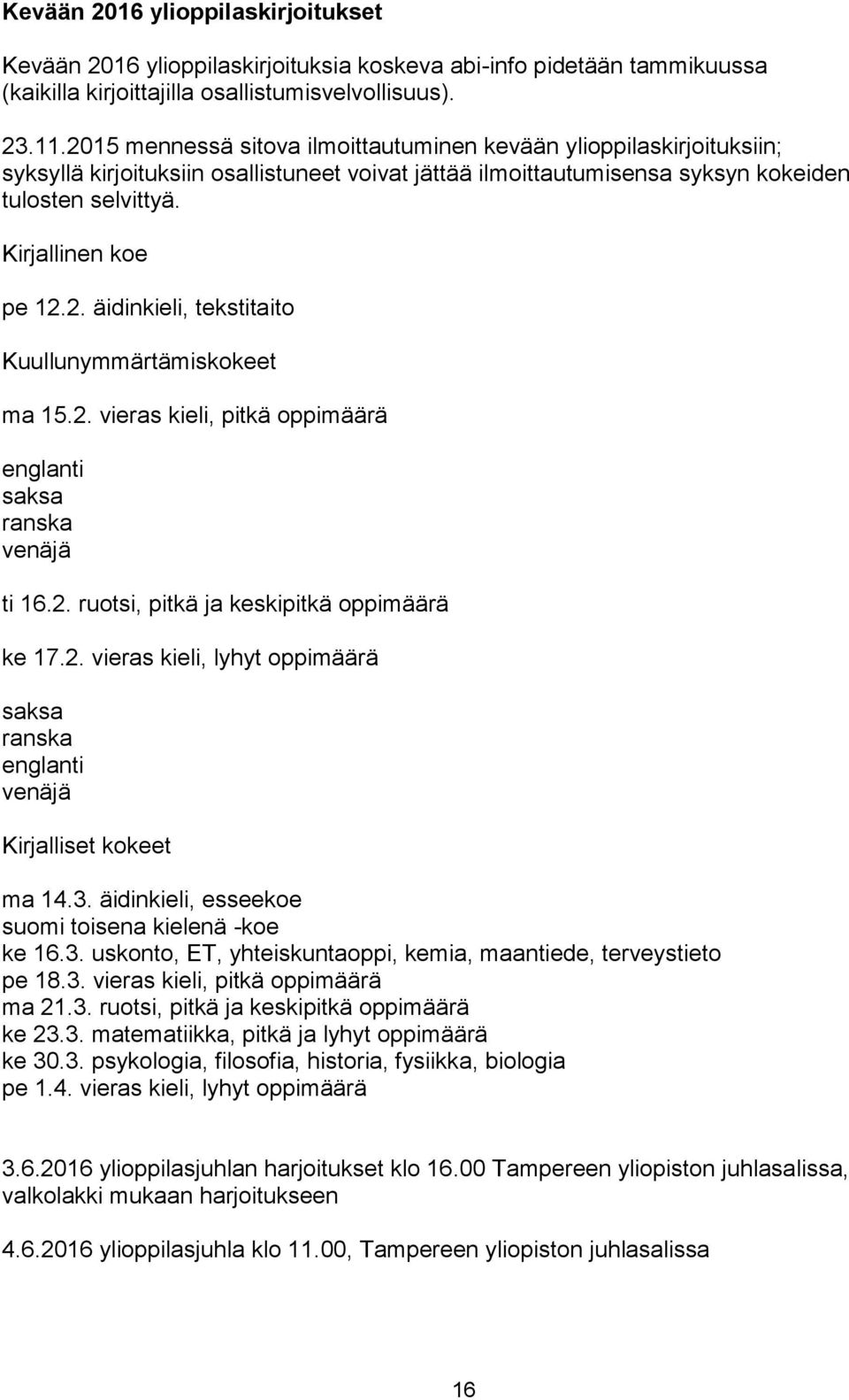 2. vieras kieli, pitkä oppimäärä englanti saksa ranska venäjä ti 16.2. ruotsi, pitkä ja keskipitkä oppimäärä ke 17.2. vieras kieli, lyhyt oppimäärä saksa ranska englanti venäjä Kirjalliset kokeet ma 14.