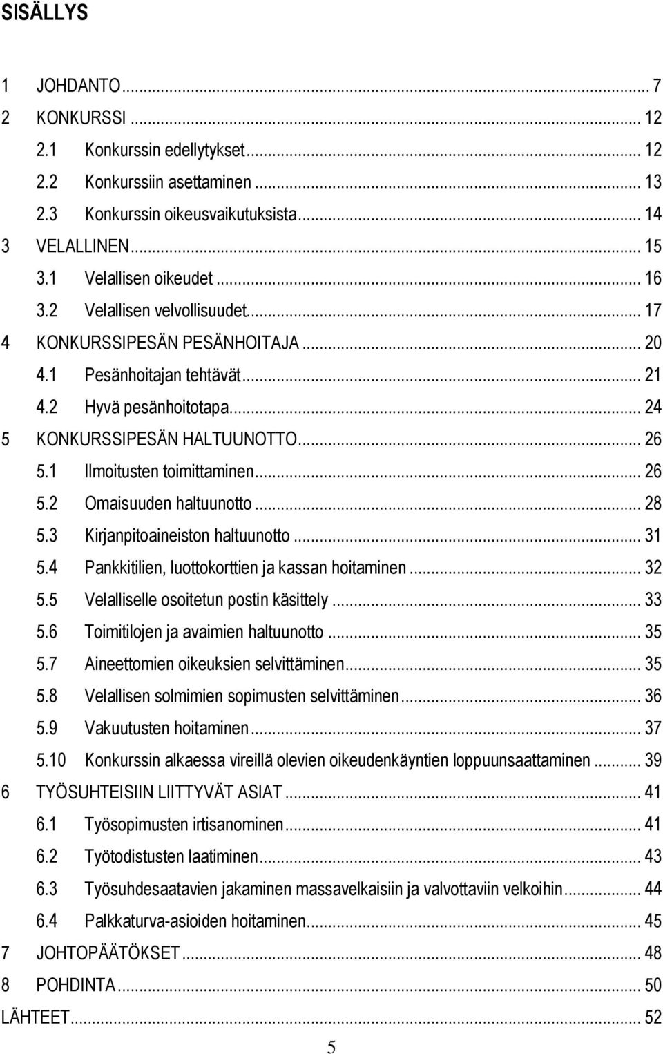 1 Ilmoitusten toimittaminen... 26 5.2 Omaisuuden haltuunotto... 28 5.3 Kirjanpitoaineiston haltuunotto... 31 5.4 Pankkitilien, luottokorttien ja kassan hoitaminen... 32 5.