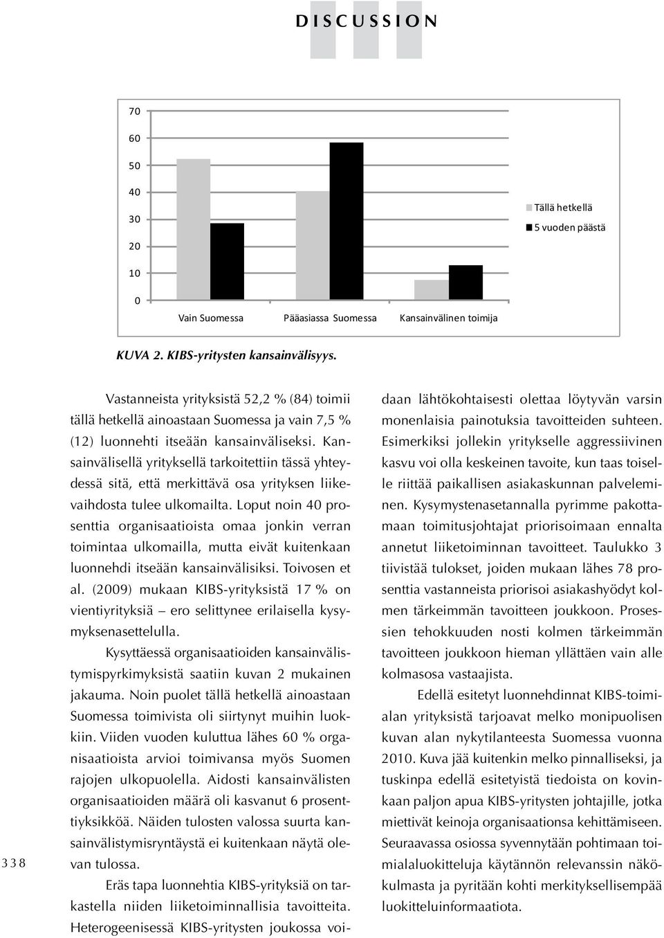 Näiden tulosten valossa suurta kansa ystä ei kuitenkaan näytä olevan tulossa. 70 60 50 40 30 20 Tällä hetkellä 5 vuoden päästä 10 0 Vain Suomessa Pääasiassa Suomessa Kansainvälinen toimija Kuva 2.