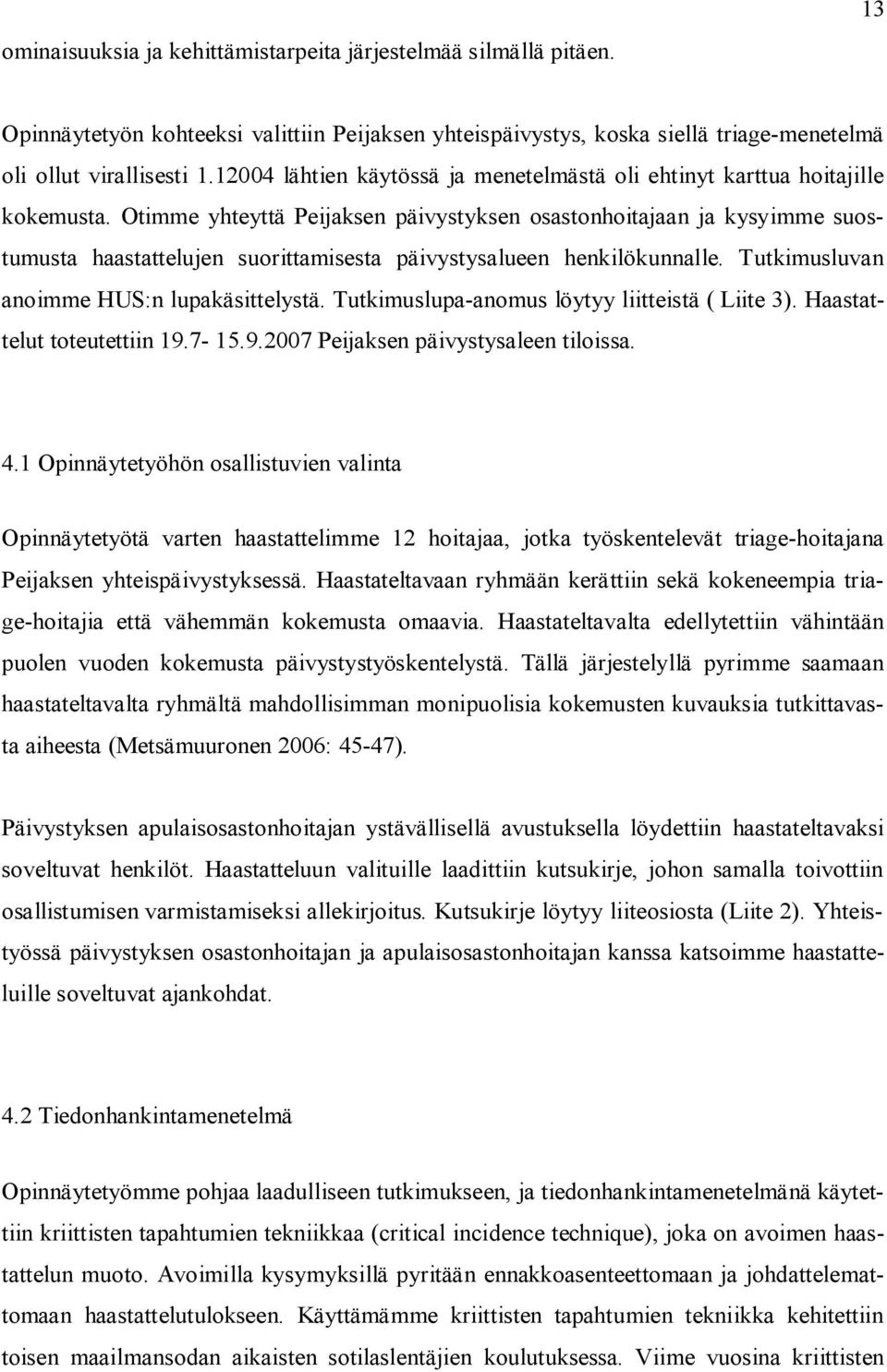 Otimme yhteyttä Peijaksen päivystyksen osastonhoitajaan ja kysyimme suostumusta haastattelujen suorittamisesta päivystysalueen henkilökunnalle. Tutkimusluvan anoimme HUS:n lupakäsittelystä.