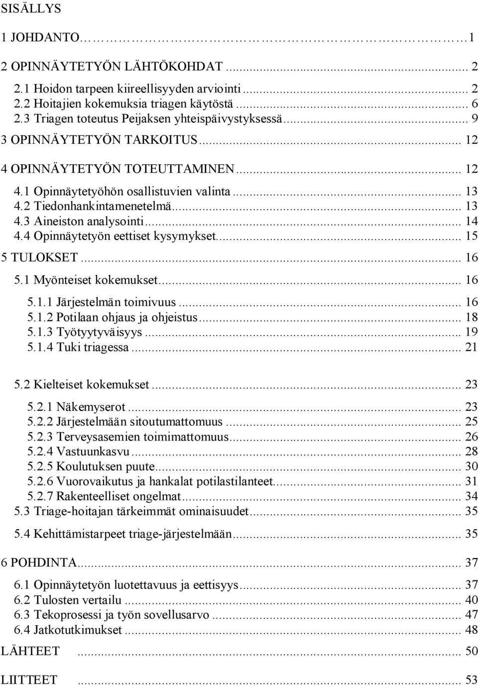 .. 13 4.3 Aineiston analysointi... 14 4.4 Opinnäytetyön eettiset kysymykset... 15 5 TULOKSET... 16 5.1 Myönteiset kokemukset... 16 5.1.1 Järjestelmän toimivuus... 16 5.1.2 Potilaan ohjaus ja ohjeistus.