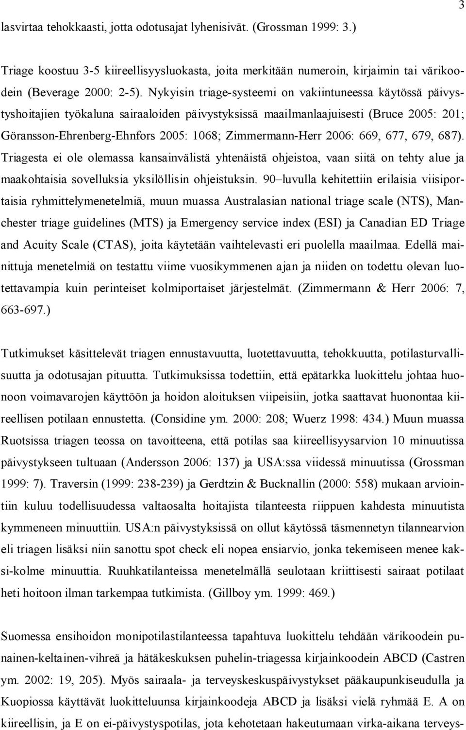 Zimmermann-Herr 2006: 669, 677, 679, 687). Triagesta ei ole olemassa kansainvälistä yhtenäistä ohjeistoa, vaan siitä on tehty alue ja maakohtaisia sovelluksia yksilöllisin ohjeistuksin.