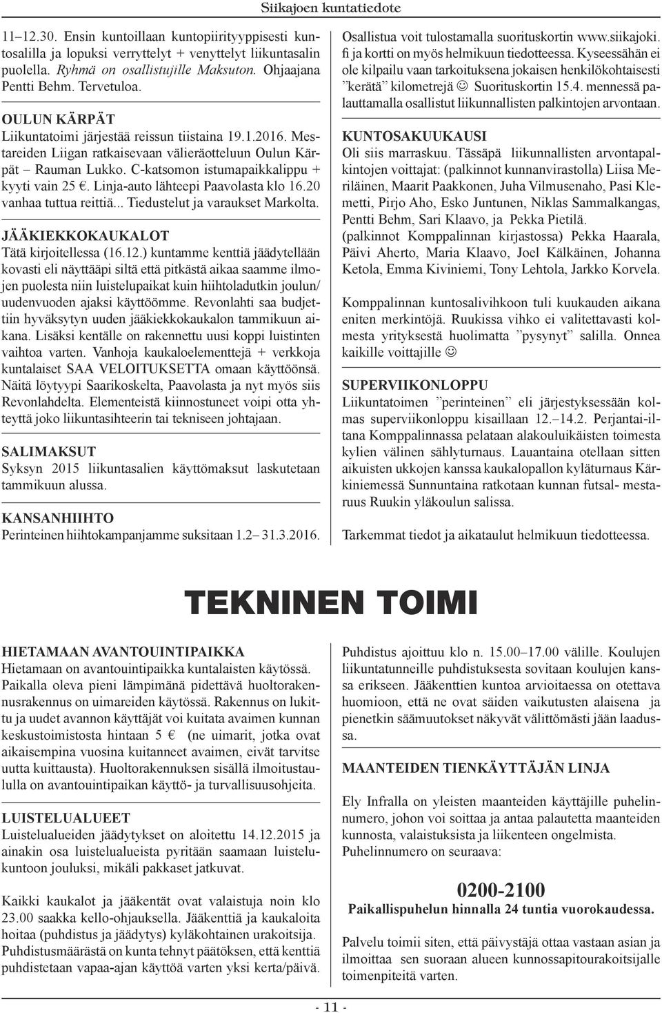 Linja-auto lähteepi Paavolasta klo 16.20 vanhaa tuttua reittiä... Tiedustelut ja varaukset Markolta. JÄÄKIEKKOKAUKALOT Tätä kirjoitellessa (16.12.