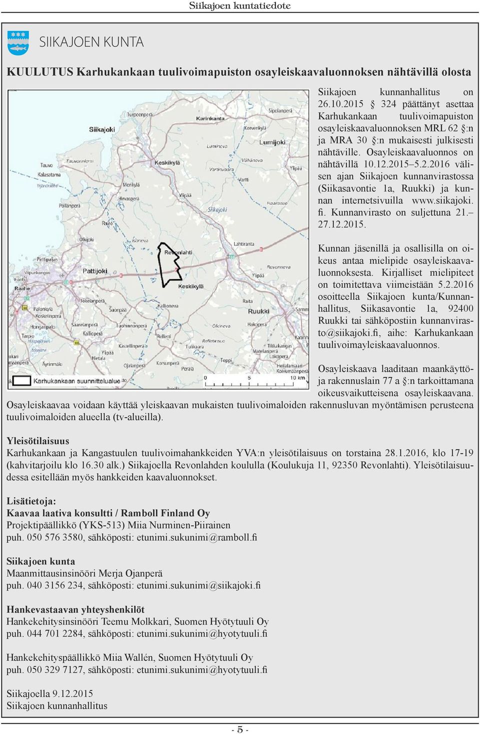 siikajoki. fi. Kunnanvirasto on suljettuna 21. 27.12.2015. Kunnan jäsenillä ja osallisilla on oikeus antaa mielipide osayleiskaavaluonnoksesta. Kirjalliset mielipiteet on toimitettava viimeistään 5.2.2016 osoitteella Siikajoen kunta/kunnanhallitus, Siikasavontie 1a, 92400 Ruukki tai sähköpostiin kunnanvirasto@siikajoki.