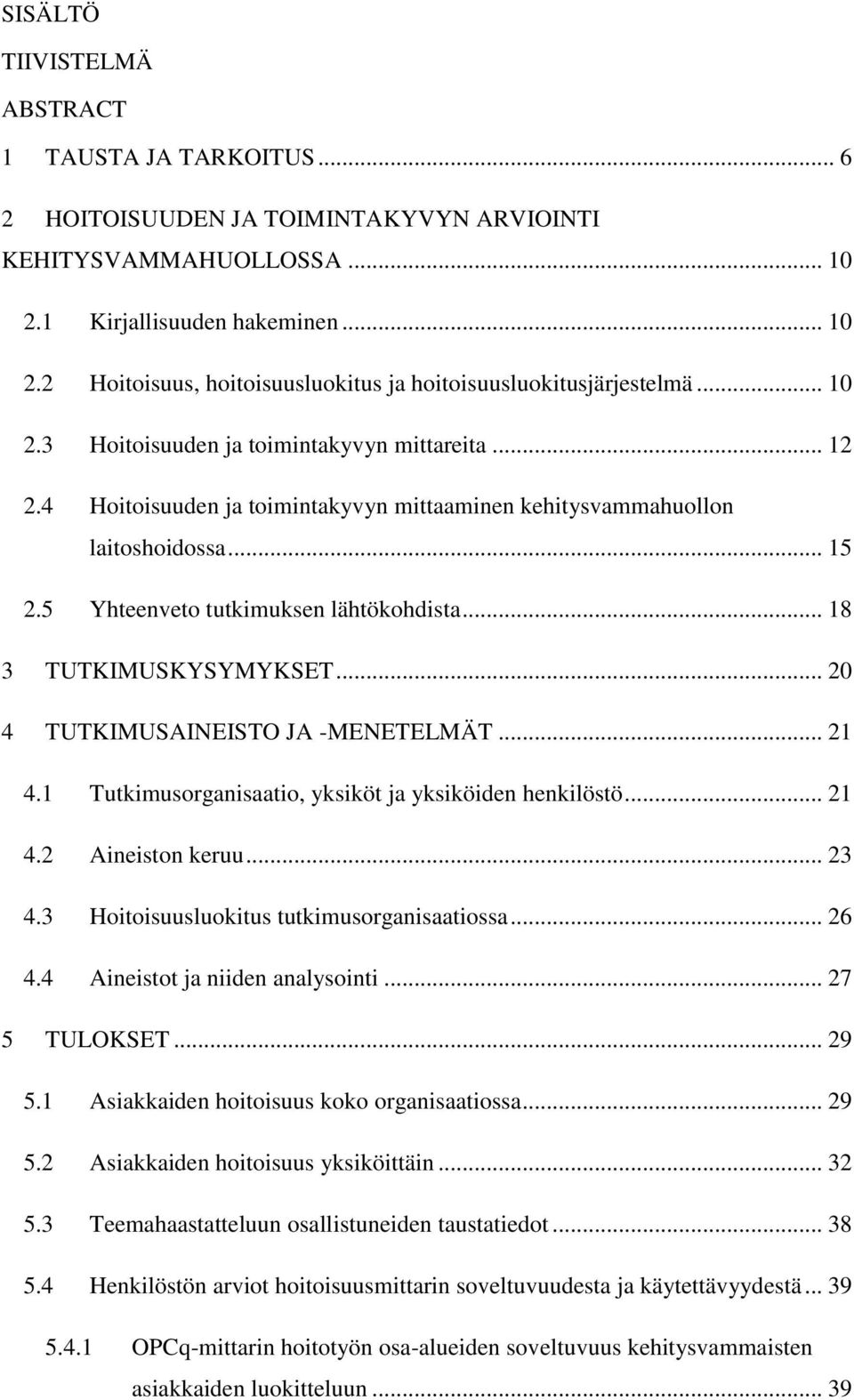 .. 18 3 TUTKIMUSKYSYMYKSET... 20 4 TUTKIMUSAINEISTO JA -MENETELMÄT... 21 4.1 Tutkimusorganisaatio, yksiköt ja yksiköiden henkilöstö... 21 4.2 Aineiston keruu... 23 4.