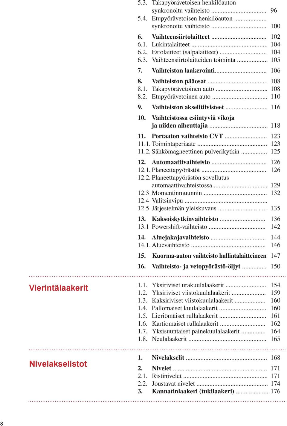 Vaihteiston akselitiivisteet... 116 10. Vaihteistossa esiintyviä vikoja ja niiden aiheuttajia... 118 11. Portaaton vaihteisto CVT... 123 11.1. Toimintaperiaate... 123 11.2. Sähkömagneettinen pulverikytkin.