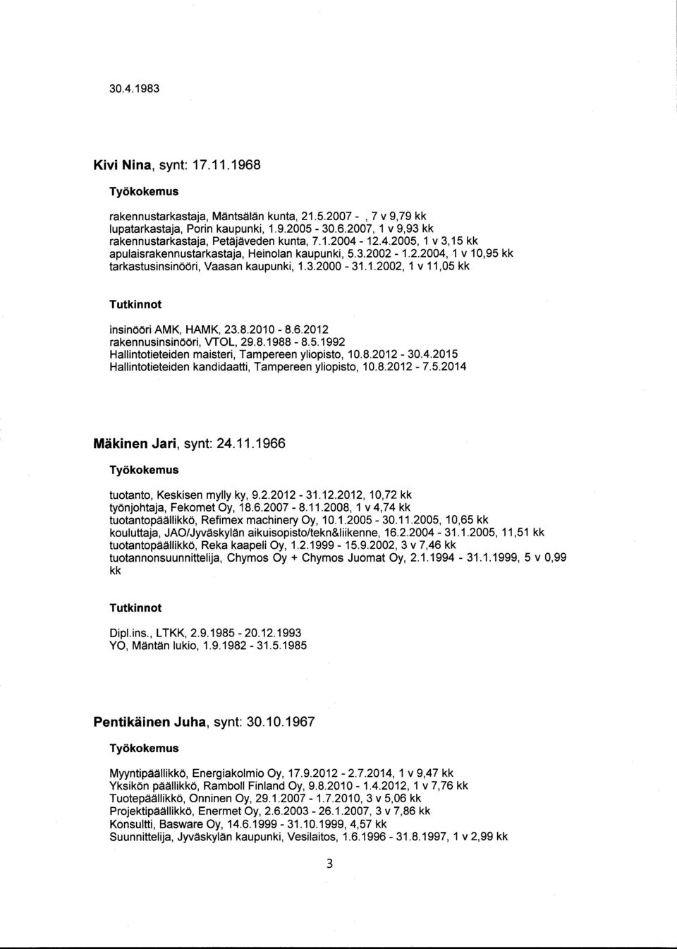 8.2010-8.6.2012 rakennusinsinööri, VTOL, 29.8.1988-8.5.1992 Hallintotieteiden maisteri, Tampereen yliopisto, 10.8.2012-30.4.2015 Hallintotieteiden kandidaatti, Tampereen yliopisto, 10.8.2012-7.5.2014 Mäkinen Jari, synt: 24.