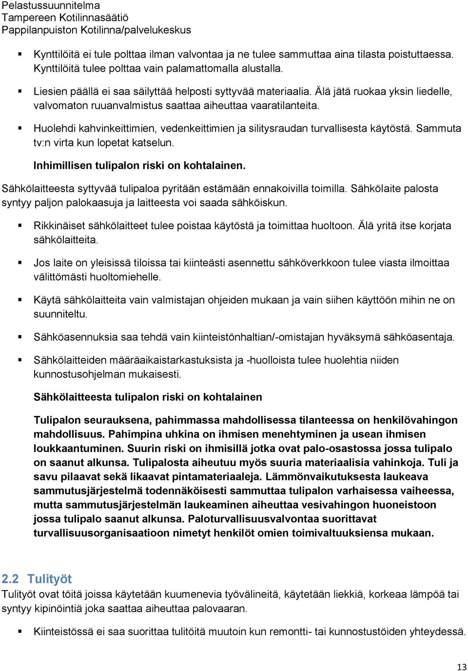 Huolehdi kahvinkeittimien, vedenkeittimien ja silitysraudan turvallisesta käytöstä. Sammuta tv:n virta kun lopetat katselun. Inhimillisen tulipalon riski on kohtalainen.