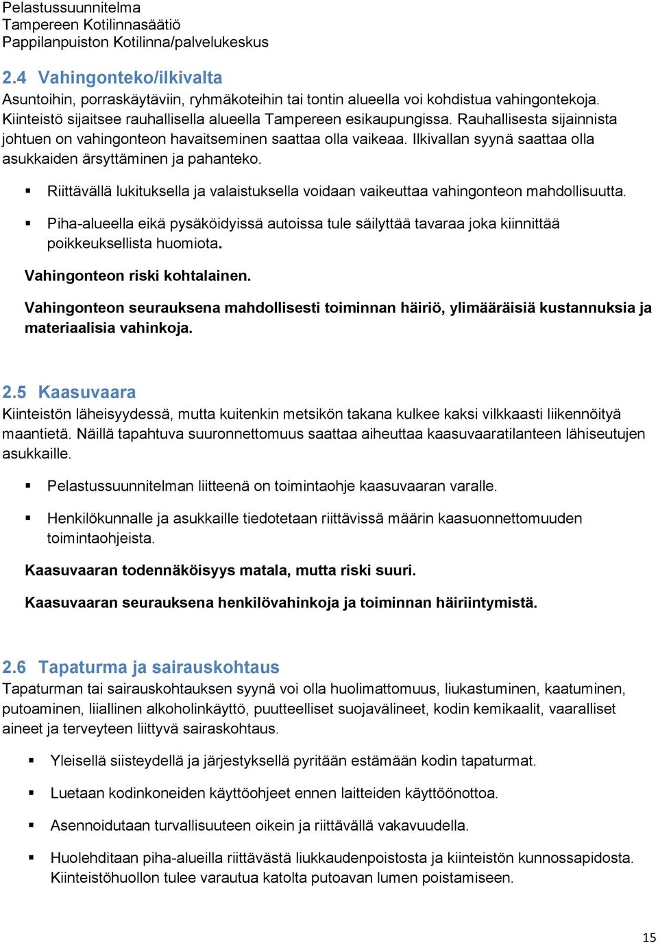 Riittävällä lukituksella ja valaistuksella voidaan vaikeuttaa vahingonteon mahdollisuutta. Piha-alueella eikä pysäköidyissä autoissa tule säilyttää tavaraa joka kiinnittää poikkeuksellista huomiota.