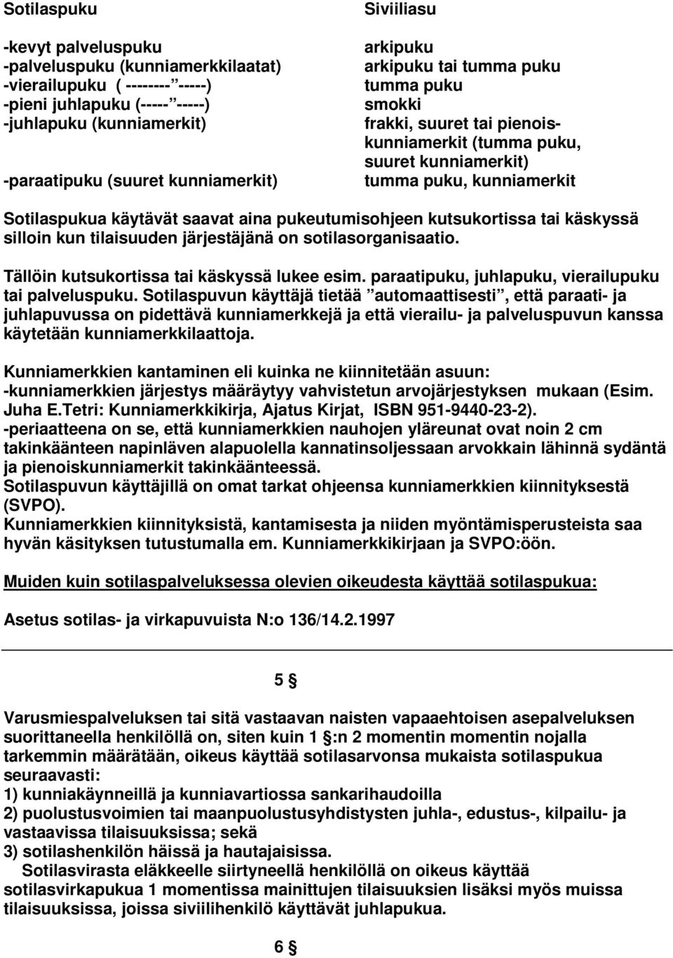 pukeutumisohjeen kutsukortissa tai käskyssä silloin kun tilaisuuden järjestäjänä on sotilasorganisaatio. Tällöin kutsukortissa tai käskyssä lukee esim.